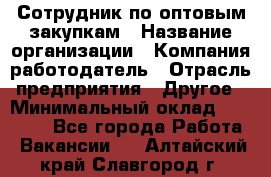 Сотрудник по оптовым закупкам › Название организации ­ Компания-работодатель › Отрасль предприятия ­ Другое › Минимальный оклад ­ 28 000 - Все города Работа » Вакансии   . Алтайский край,Славгород г.